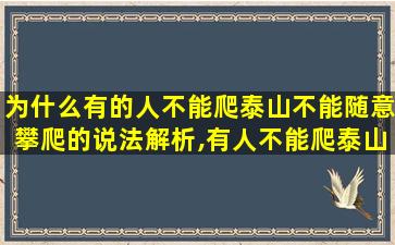 为什么有的人不能爬泰山不能随意攀爬的说法解析,有人不能爬泰山是不是封建迷信 🌷